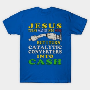 Jesus Turns Water Into Wine But I Turn Catalytic Converters Into Cash T-Shirt